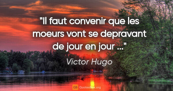 Victor Hugo citation: "Il faut convenir que les moeurs vont se depravant de jour en..."