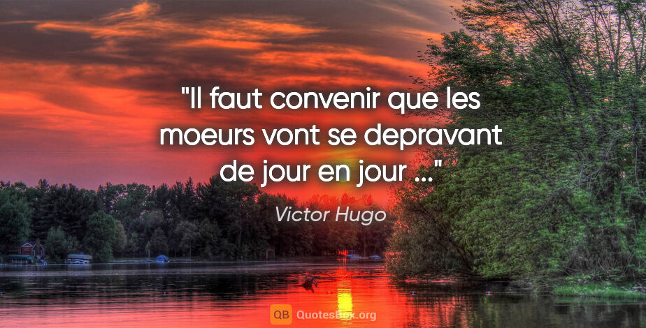 Victor Hugo citation: "Il faut convenir que les moeurs vont se depravant de jour en..."