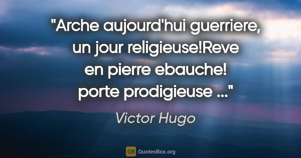 Victor Hugo citation: "Arche aujourd'hui guerriere, un jour religieuse!Reve en pierre..."