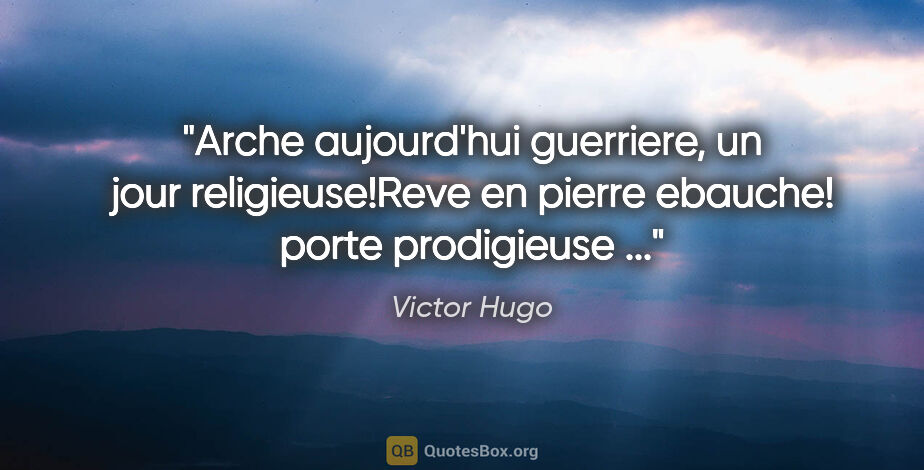 Victor Hugo citation: "Arche aujourd'hui guerriere, un jour religieuse!Reve en pierre..."
