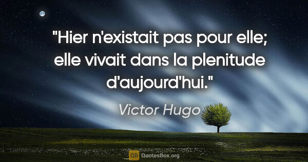 Victor Hugo citation: "Hier n'existait pas pour elle; elle vivait dans la plenitude..."