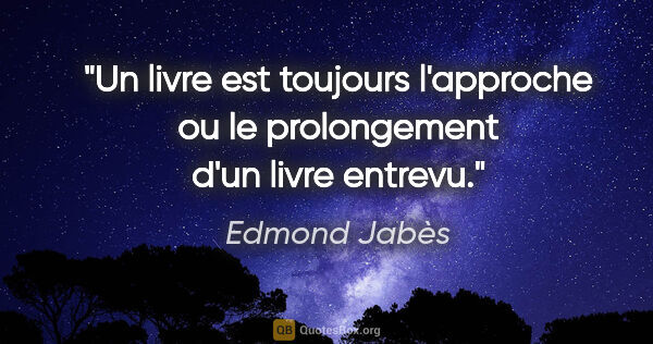 Edmond Jabès citation: "Un livre est toujours l'approche ou le prolongement d'un livre..."