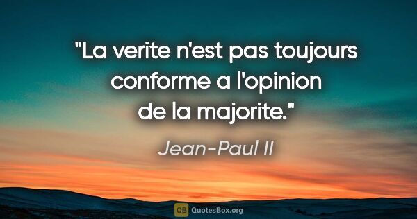 Jean-Paul II citation: "La verite n'est pas toujours conforme a l'opinion de la majorite."
