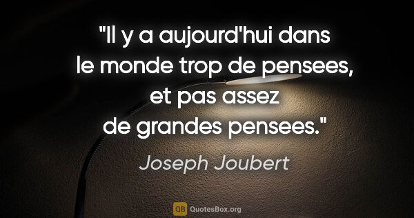 Joseph Joubert citation: "Il y a aujourd'hui dans le monde trop de pensees, et pas assez..."