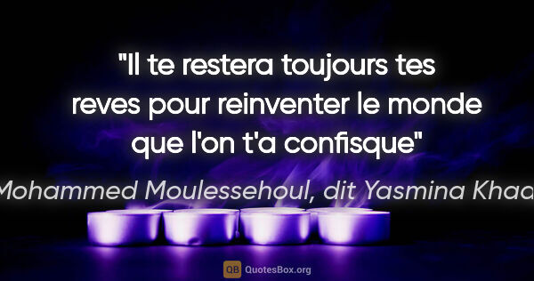 Mohammed Moulessehoul, dit Yasmina Khadra citation: "Il te restera toujours tes reves pour reinventer le monde que..."
