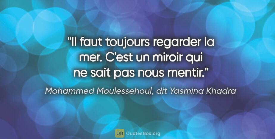 Mohammed Moulessehoul, dit Yasmina Khadra citation: "Il faut toujours regarder la mer. C'est un miroir qui ne sait..."