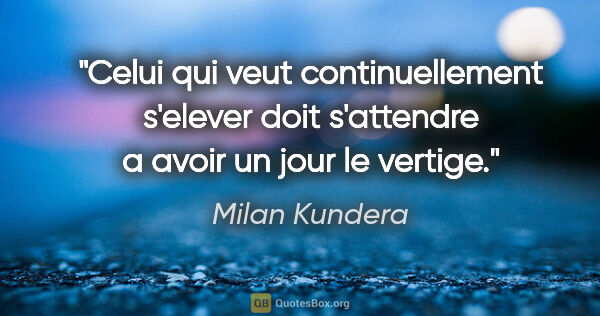 Milan Kundera citation: "Celui qui veut continuellement «s'elever» doit s'attendre a..."