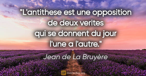 Jean de La Bruyère citation: "L'antithese est une opposition de deux verites qui se donnent..."