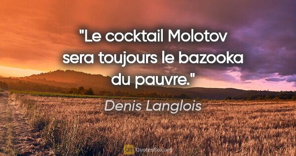 Denis Langlois citation: "Le cocktail Molotov sera toujours le bazooka du pauvre."