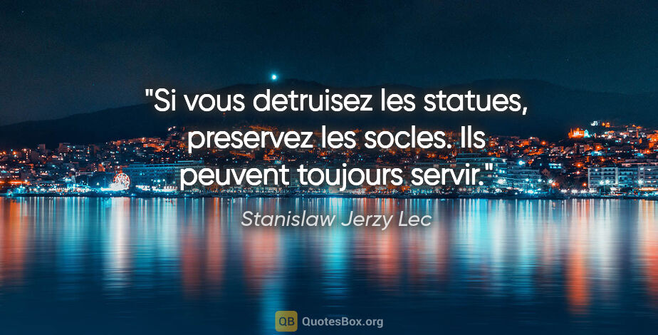 Stanislaw Jerzy Lec citation: "Si vous detruisez les statues, preservez les socles. Ils..."