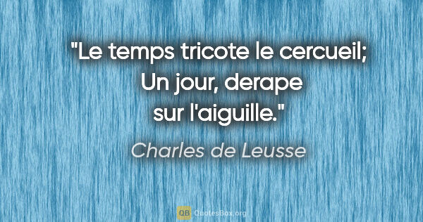Charles de Leusse citation: "Le temps tricote le cercueil;  Un jour, derape sur l'aiguille."