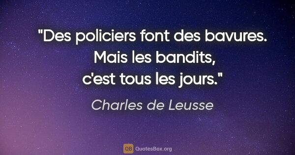 Charles de Leusse citation: "Des policiers font des bavures.  Mais les bandits, c'est tous..."