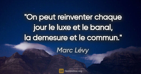 Marc Lévy citation: "On peut reinventer chaque jour le luxe et le banal, la..."