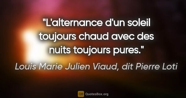 Louis Marie Julien Viaud, dit Pierre Loti citation: "L'alternance d'un soleil toujours chaud avec des nuits..."