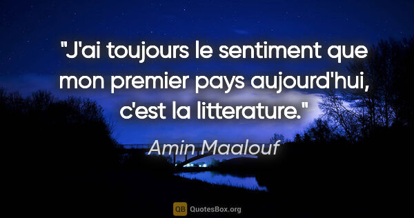 Amin Maalouf citation: "J'ai toujours le sentiment que mon premier pays aujourd'hui,..."