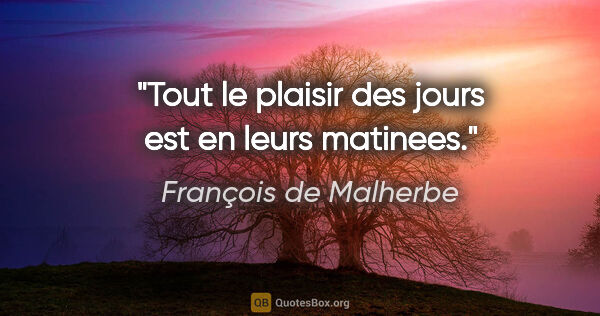 François de Malherbe citation: "Tout le plaisir des jours est en leurs matinees."