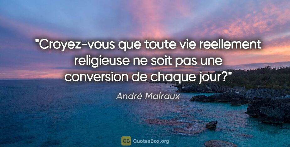 André Malraux citation: "Croyez-vous que toute vie reellement religieuse ne soit pas..."