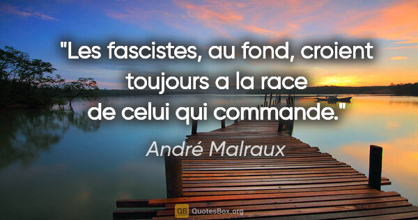 André Malraux citation: "Les fascistes, au fond, croient toujours a la race de celui..."