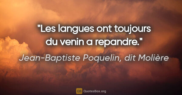 Jean-Baptiste Poquelin, dit Molière citation: "Les langues ont toujours du venin a repandre."