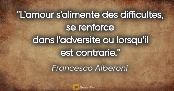 Francesco Alberoni citation: "L'amour s'alimente des difficultes, se renforce dans..."
