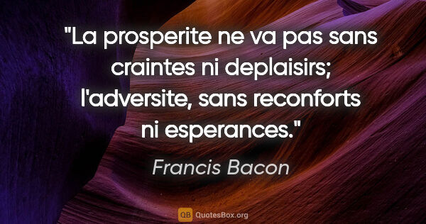 Francis Bacon citation: "La prosperite ne va pas sans craintes ni deplaisirs;..."