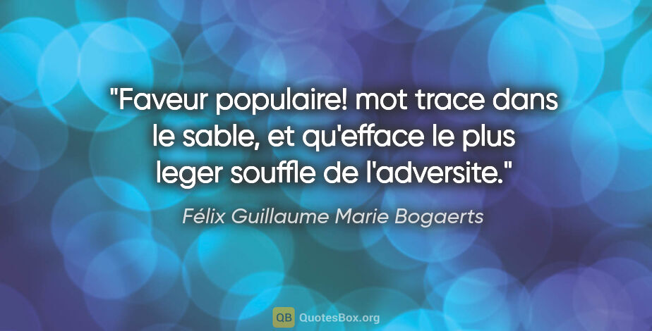 Félix Guillaume Marie Bogaerts citation: "Faveur populaire! mot trace dans le sable, et qu'efface le..."