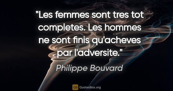 Philippe Bouvard citation: "Les femmes sont tres tot completes. Les hommes ne sont finis..."