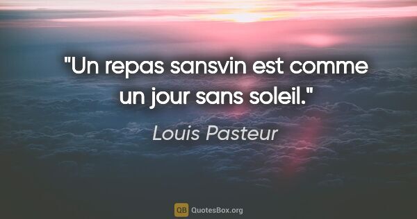 Louis Pasteur citation: "Un repas sansvin est comme un jour sans soleil."