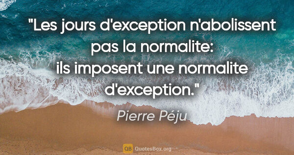 Pierre Péju citation: "Les jours d'exception n'abolissent pas la normalite: ils..."