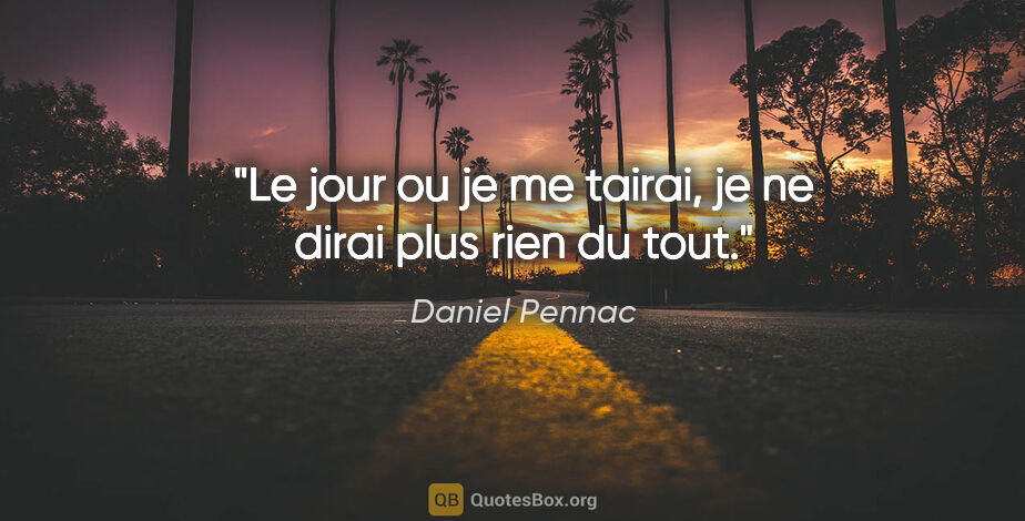 Daniel Pennac citation: "Le jour ou je me tairai, je ne dirai plus rien du tout."