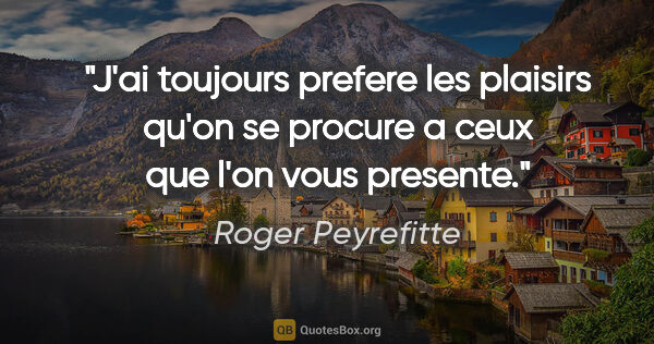 Roger Peyrefitte citation: "J'ai toujours prefere les plaisirs qu'on se procure a ceux que..."