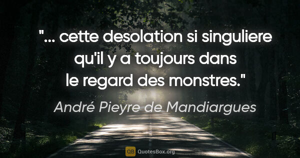 André Pieyre de Mandiargues citation: " cette desolation si singuliere qu'il y a toujours dans le..."