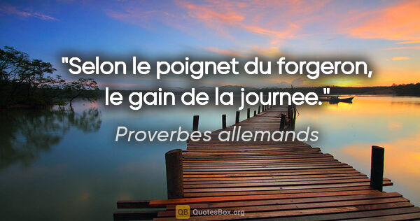 Proverbes allemands citation: "Selon le poignet du forgeron, le gain de la journee."