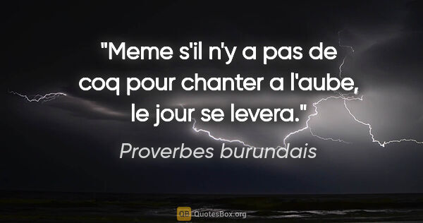 Proverbes burundais citation: "Meme s'il n'y a pas de coq pour chanter a l'aube, le jour se..."