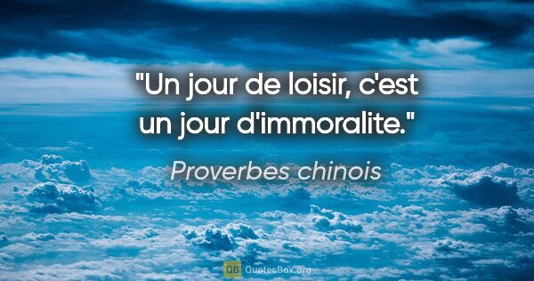 Proverbes chinois citation: "Un jour de loisir, c'est un jour d'immoralite."