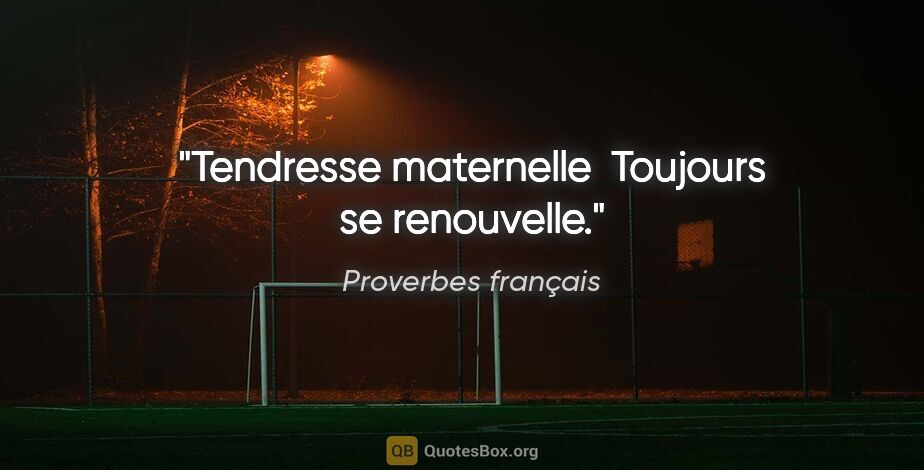 Proverbes français citation: "Tendresse maternelle  Toujours se renouvelle."