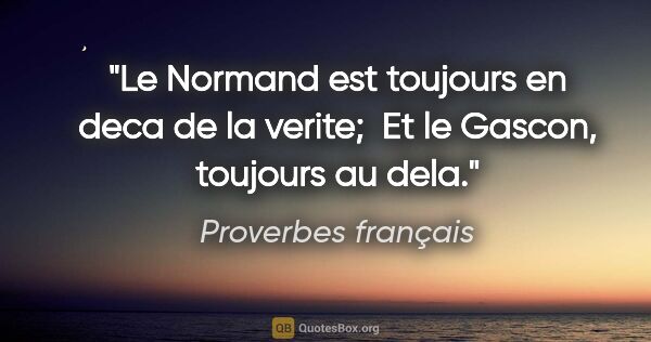 Proverbes français citation: "Le Normand est toujours en deca de la verite;  Et le Gascon,..."