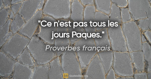 Proverbes français citation: "Ce n'est pas tous les jours Paques."