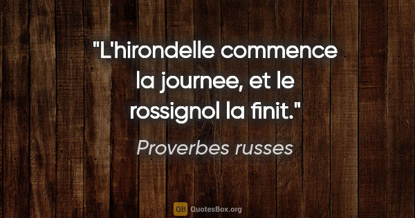 Proverbes russes citation: "L'hirondelle commence la journee, et le rossignol la finit."