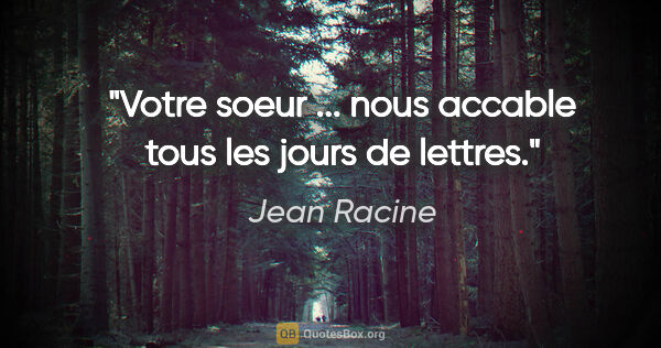 Jean Racine citation: "Votre soeur ... nous accable tous les jours de lettres."