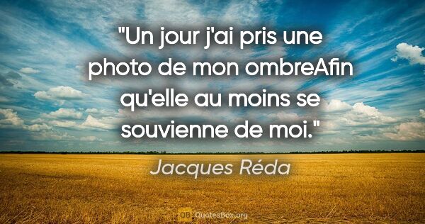 Jacques Réda citation: "Un jour j'ai pris une photo de mon ombreAfin qu'elle au moins..."