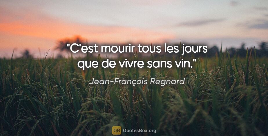 Jean-François Regnard citation: "C'est mourir tous les jours que de vivre sans vin."