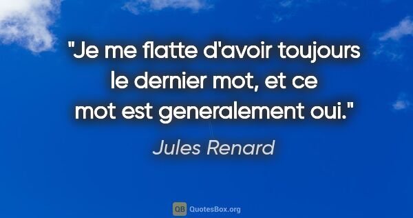 Jules Renard citation: "Je me flatte d'avoir toujours le dernier mot, et ce mot est..."