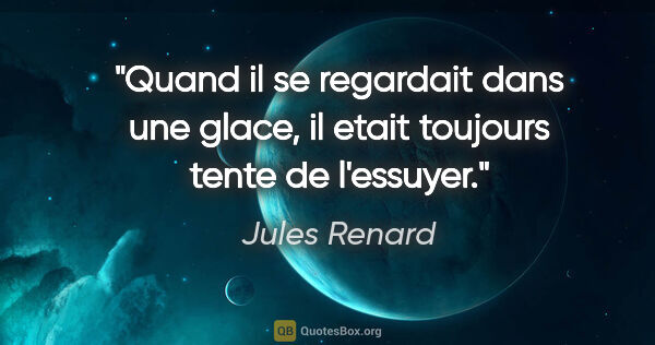 Jules Renard citation: "Quand il se regardait dans une glace, il etait toujours tente..."