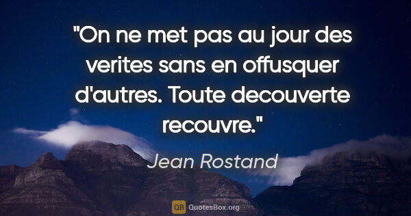 Jean Rostand citation: "On ne met pas au jour des verites sans en offusquer d'autres...."