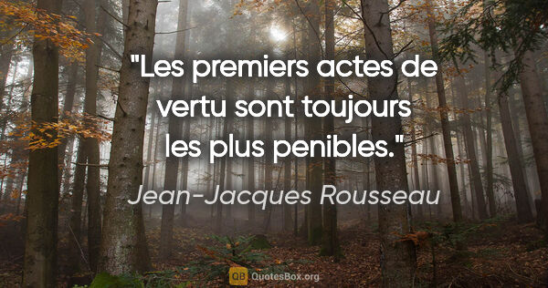 Jean-Jacques Rousseau citation: "Les premiers actes de vertu sont toujours les plus penibles."