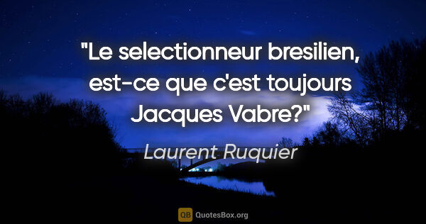 Laurent Ruquier citation: "Le selectionneur bresilien, est-ce que c'est toujours Jacques..."
