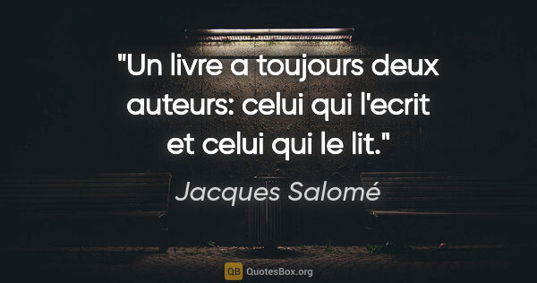 Jacques Salomé citation: "Un livre a toujours deux auteurs: celui qui l'ecrit et celui..."