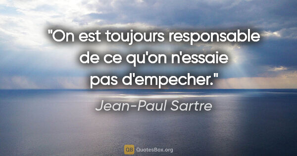 Jean-Paul Sartre citation: "On est toujours responsable de ce qu'on n'essaie pas d'empecher."