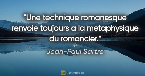 Jean-Paul Sartre citation: "Une technique romanesque renvoie toujours a la metaphysique du..."